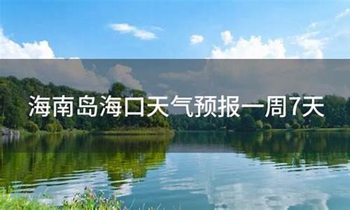 海口天气预报一周7天_海口天气预报一周7天查询结果表