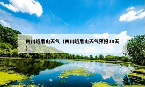 峨眉山天气预报30天准确 一个月查询_峨眉山天气预报30天