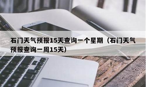 石门天气预报15天准确一览表图片_石门天气预报15天